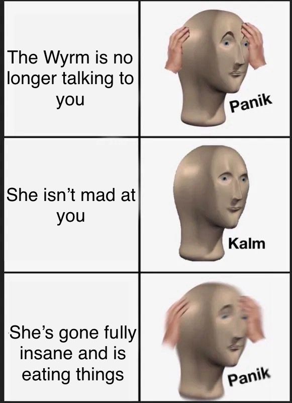Text: top left - The Wyrm is no longer talking to you, top right - Panik, mid left - She isn’t mad at you, mid right - Kalm, bottom left - She’s gone fully insane and is eating things, bottom right - Panik