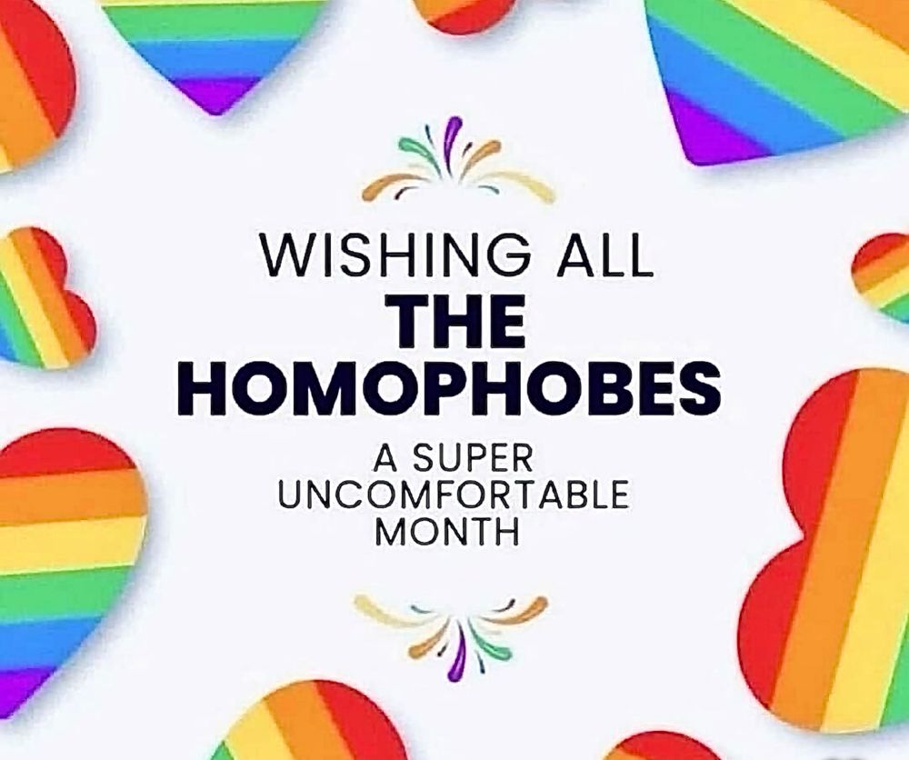 WISHING ALL THE
HOMOPHOBES
A SUPER
UNCOMFORTABLE
MONTH