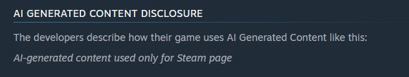 Steam page screenshot:

AI GENERATED CONTENT DISCLOSURE
The developers describe how their game uses AI Generated Content like this:

AI-generated content used only for Steam page