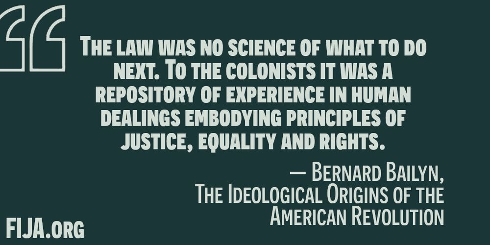 THE LAW WAS NO SCIENCE OF WHAT TO DO
NENT. TO THE COLONISTS IT WAS A
REPOSITORY OF EXPERIENCE IN HUMAN
DEALINGS EMBODYING PRINCIPLES OF
JUSTICE, EQUALITY AND RIGHTS.
— BERNARD BAILYN,
THE IDEOLOGICAL ORIGINS OF THE
FLUA.ORG AMERICAN REVOLUTION

