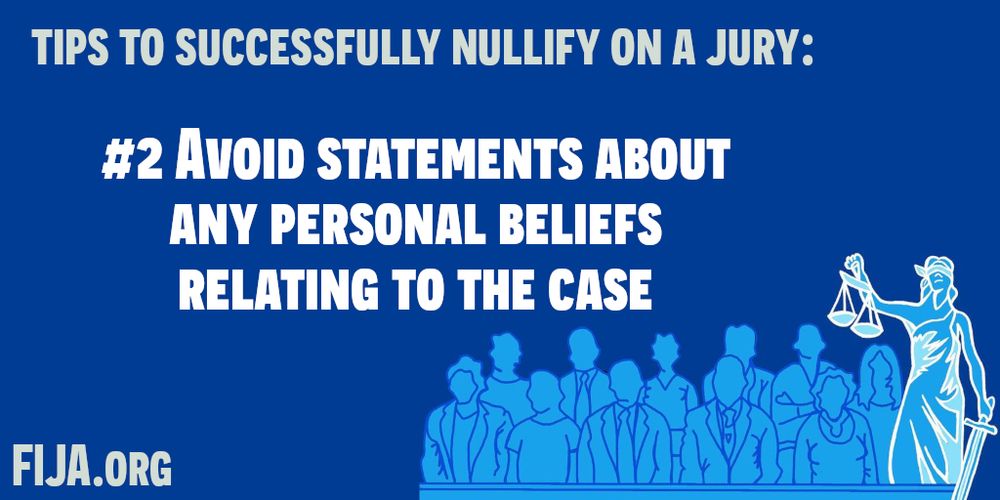 TIPS TO SUCCESSFULLY NULLIFY ON A JURY:
#2 AVOID STATEMENTS ABOUT
ANY PERSONAL BELIEFS
RELATING TO THE CASE 
FIJA.ORG