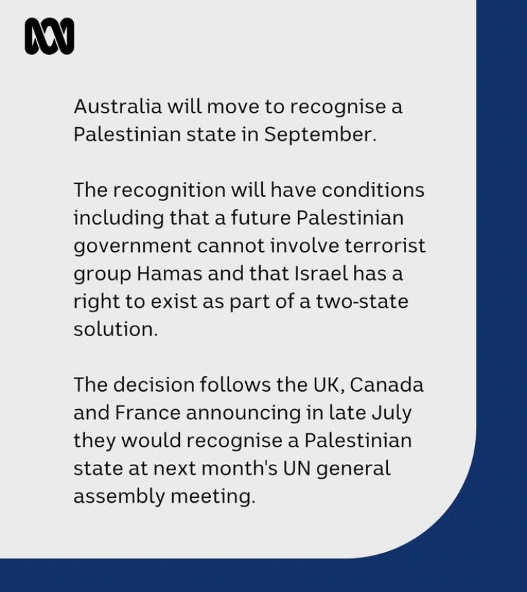 Australia will move to recognise a Palestinian state in September.
The recognition will have conditions including that a future Palestinian government cannot involve terrorist group Hamas and that Israel has a right to exist as part of a two-state solution.
The decision follows the UK, Canada and France announcing in late July they would recognise a Palestinian state at next month's UN general
assembly meeting.