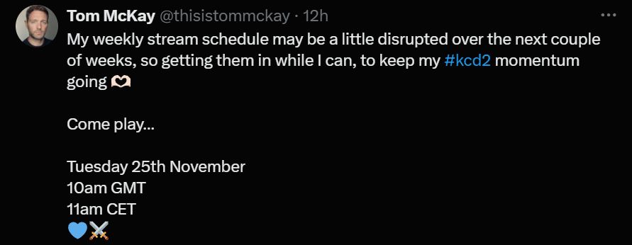 Tom McKay tweet reads, "My weekly stream schedule may be a little disrupted over the newx couple of weeks, so getting them in while I can, to keep my #kcd2 momentum going. Come play. Tuesday 25th November at 10 AM GMT or 11 AM CET."