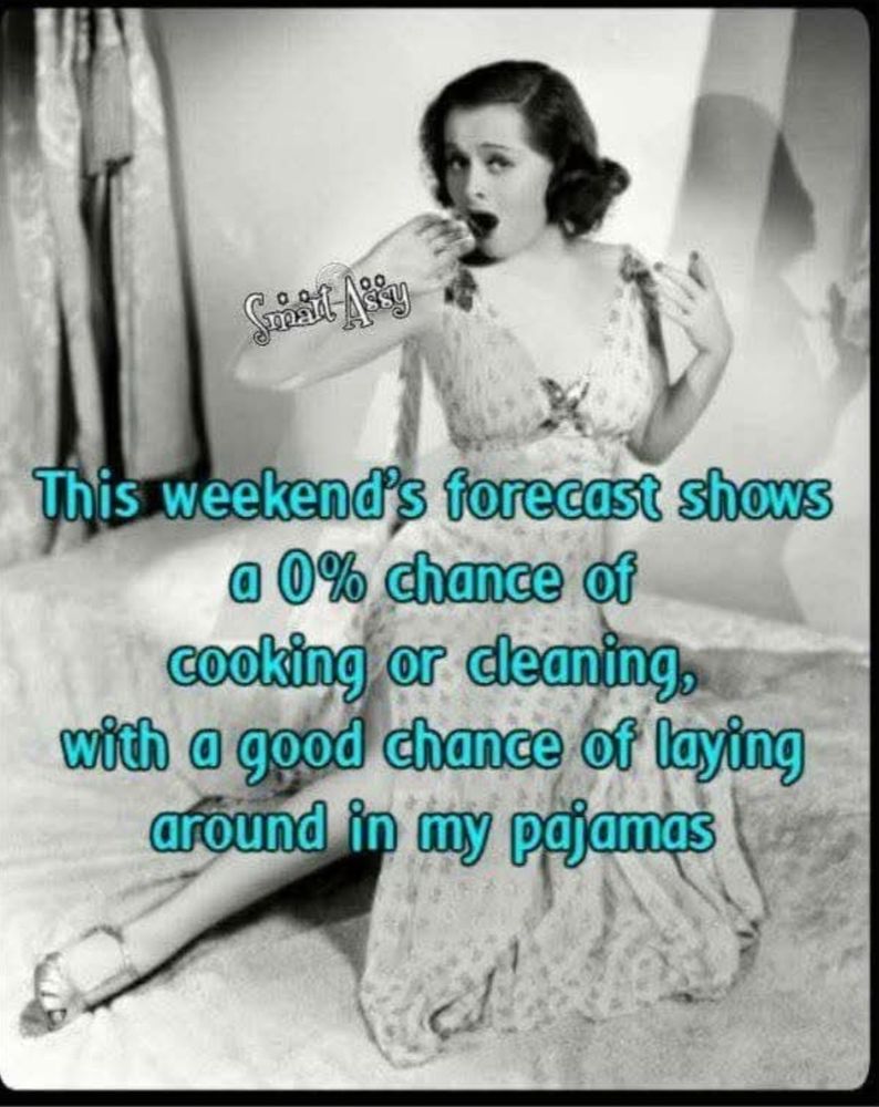 This weekend's forecast show a 0% chance of cooking or cleaning, with a good chance of laying around in my pajamas.