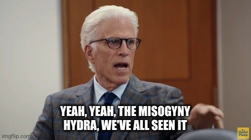 A screencap of Michael from The Good Place, with the text "yeah, yeah, the misogyny hydra, we've all seen it."