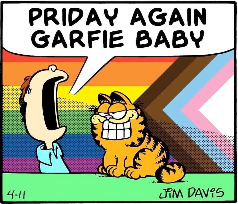 an edit of a panel from a Garfield comic where Jon is yelling at Garfield "PRIDAY AGAIN GARFIE BABY" and Garfield is just sitting there with a huge grin on his face. there's also a progress pride flag in the background.