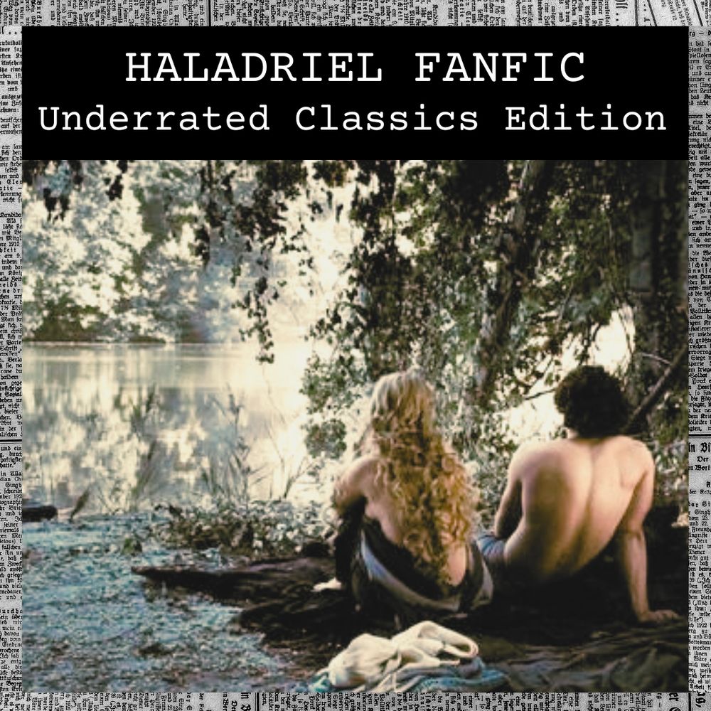 A photo of a couple sitting under a tree, partially undressing, their back to the camera, looking out at a river. Text reads: HALADRIEL FANFIC Underrated Classics Edition
