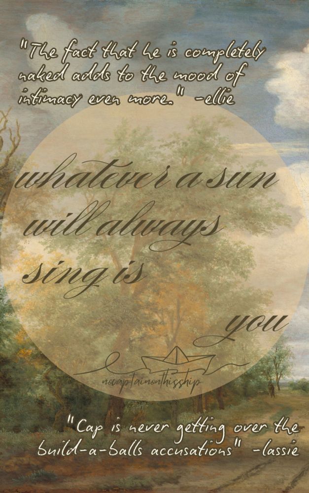 "Whatever a sun will always sing is you by nocaptainonthisship" over a painting of a dirt road and trees. Additional text reads:
"The fact that he is completely naked adds to the mood of intimacy even more - ellie"
"Cap is never getting over the build-a-balls accusations - lassie"