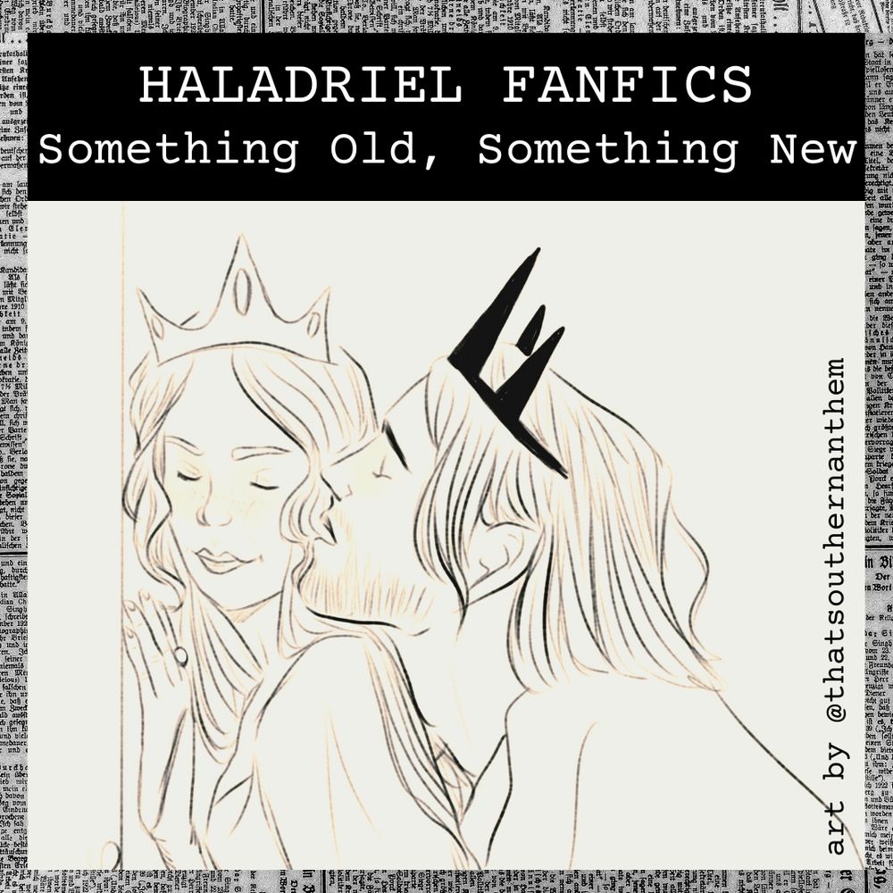 A sketch of Galadriel and Sauron from The Rings of Power. Both are wearing crowns, and Sauron nuzzles her ear.
Text reads “Haladriel Fics: something old, something new. Art by @thatsouthernanthem”