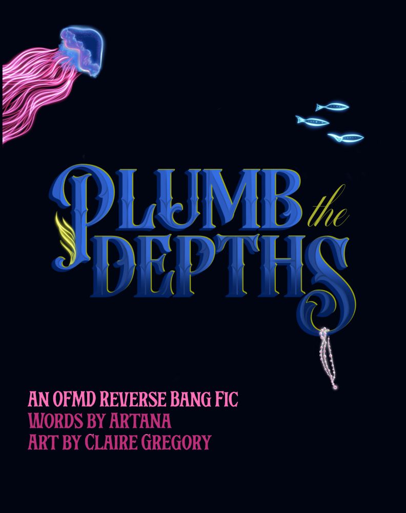 A title card of a fic called "Plumb the Depths" written in dark blue letters against the black background with smaller art images of a jellyfish, some seaweed, several fish and a pearl necklace.
The text on the card goes as follows:
An OFMD Reverse Bang fic
Words by Artana
Art by Claire Gregory