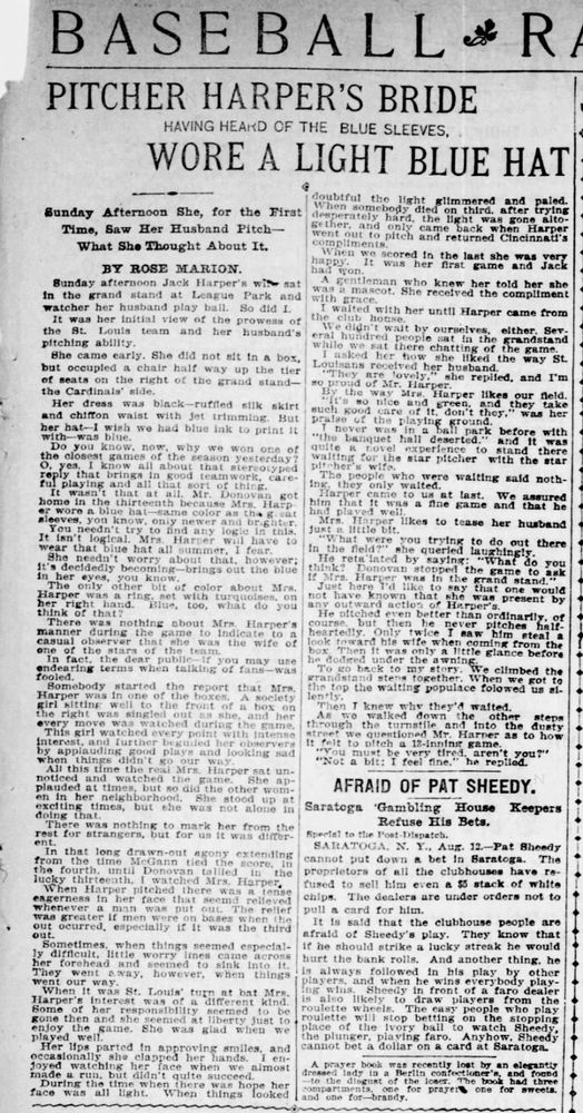 "Do you know, now, why we won one of the closest games of the season yesterday? O, yes, I know all about that stereotyped reply that brings in good teamwork, careful playing and all that sort of thing. 

It wasn't that at all. Mr. Donovan got home in the thirteenth because Mrs. Harper wore a blue hat -- same color as the great sleeves, you know, only newer and brighter. 

"You needn't try to find any logic in this. It isn't logical. Mrs. Harper will have to wear that blue hat all summer, I fear." 