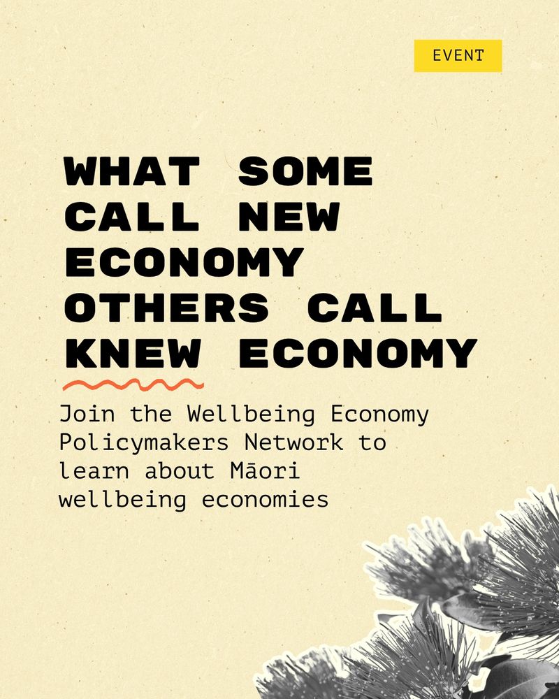 A light tan grainy background with a black & white cutout of flowers, and black text reading "What some call new economy others call knew economy - join the wellbeing economy policymakers network to learn about Māori wellbeing economies." 