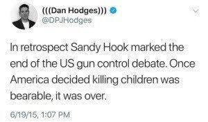 (Dan Hodges) @DPJHodges In retrospect Sandy Hook marked the end of the US gun control debate. Once America decided killing children was bearable, it was over. 06/19/15, 1:07 PM