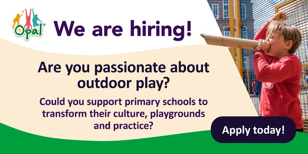 An advert for a job as an OPAL mentor. Text reads: We are hiring! Are you passionate about outdoor play? Could you support primary schools to transform their culture, playgrounds and practice? Apply today! The graphic has the OPAL logo in the top left and a photo of a child playing outdoors at school.