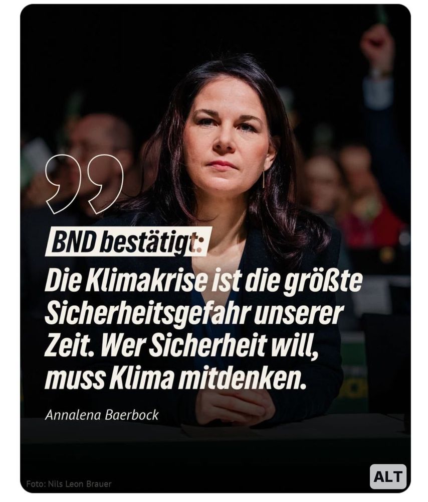 BND bestätigt:
Die Klimakrise ist die größte Sicherheitsgefahr unserer Zeit. Wer Sicherheit will, muss Klima mitdenken.
Annalena Baerbock