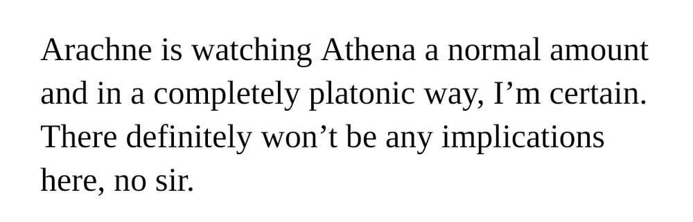 Arachne is watching Athena a normal amount and in a completely platonic way, I’m certain. There definitely won’t be any implications here, no sir.