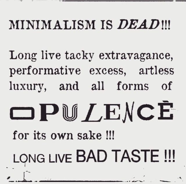 Text reads: MINIMALISM IS DEAD!!! Long live tacky extravagance, performative excess, artless luxury, and all forms of OPULENCE for its own sake!!! LONG LIVE BAD TASTE!!!