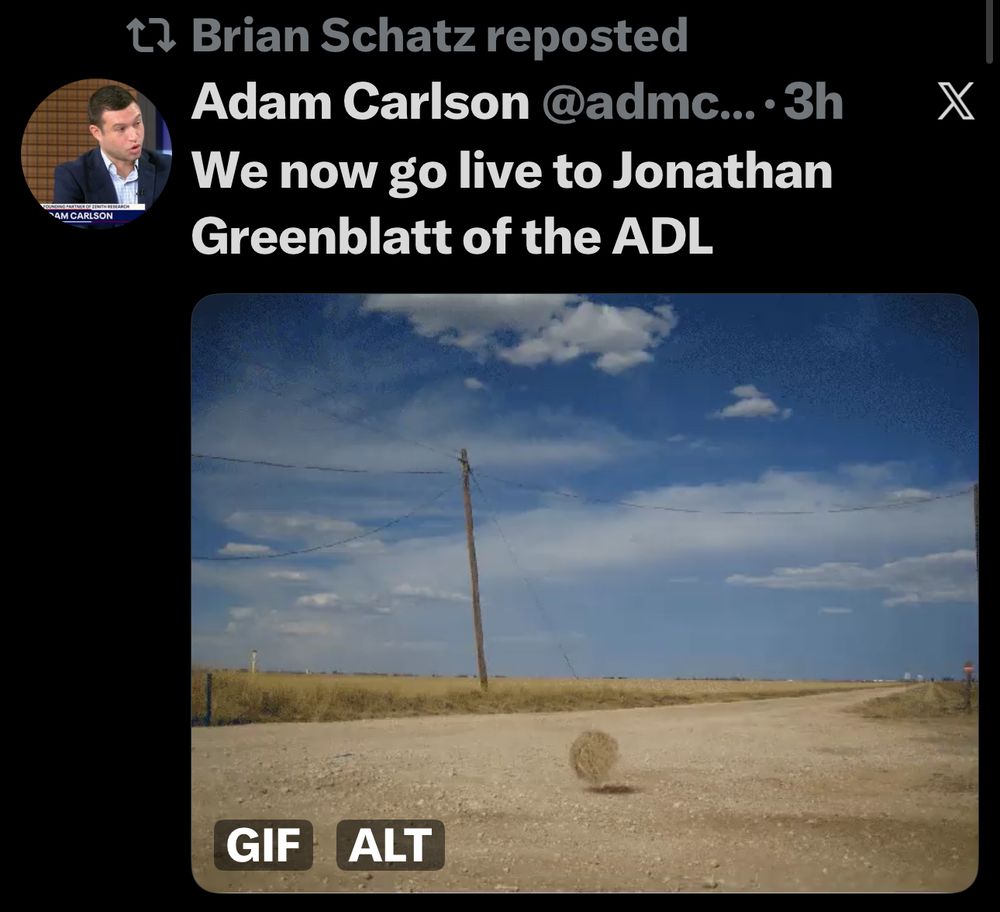 4M CARLSON
t? Brian Schatz reposted
Adam Carlson @admc...•3h
We now go live to Jonathan Greenblatt of the ADL
X
GIF ALT