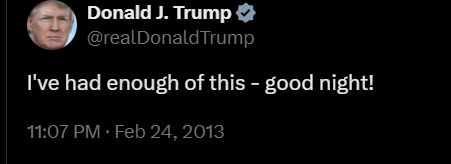  Donald J. Trump @realDonaldTrump I've had enough of this - good night! 11:07 PM · Feb 24, 2013