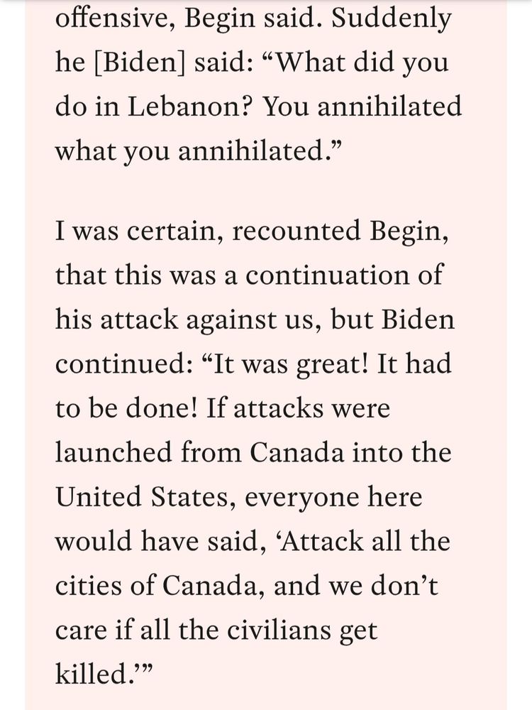 Biden congratulating Begin for his slaughter in Lebanon and saying he would kill his neighbors in Canada leaving no civillians left the same way.