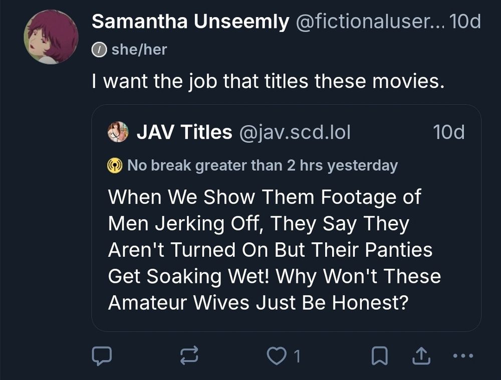 Me: I want the job that titles these movies 

Jav titles account: When We Show Them Footage of Men Jerking Off, They Say They Aren't Turned On But Their Panties Get Soaking Wet! Why Won't These Amateur Wives Just Be Honest?