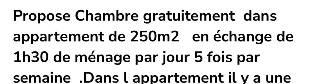 Propose Chambre gratuitement dans appartement de 250m2 en échange de 1h30 de ménage par jour 5 fois par semaine .