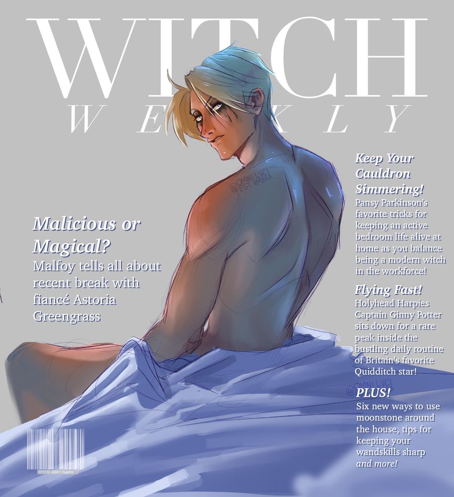 Witch Weekly Cover featuring Draco Malfoy posed at the end of a bed with a sheet wrapped around his waist in Battinson eye makeup. 
Text (Left to Right): Malicious or Magical? Malfoy tells all about recent break with fiancé Astoria Greengrass
Keep Your Cauldron Simmering! Pansy Parkinson’s favorite tricks for keeping an active bedroom life alive at home as you balance being a modern witch in the workforce!
Flying Fast! Holyhead Harpies Captain Ginny Potter sits down for a rare peak inside the bustling daily routine of Britain’s favorite Quidditch star!
PLUS! Six new ways to use moonstone around the house, tips for keeping your wand skills sharp, and more!
