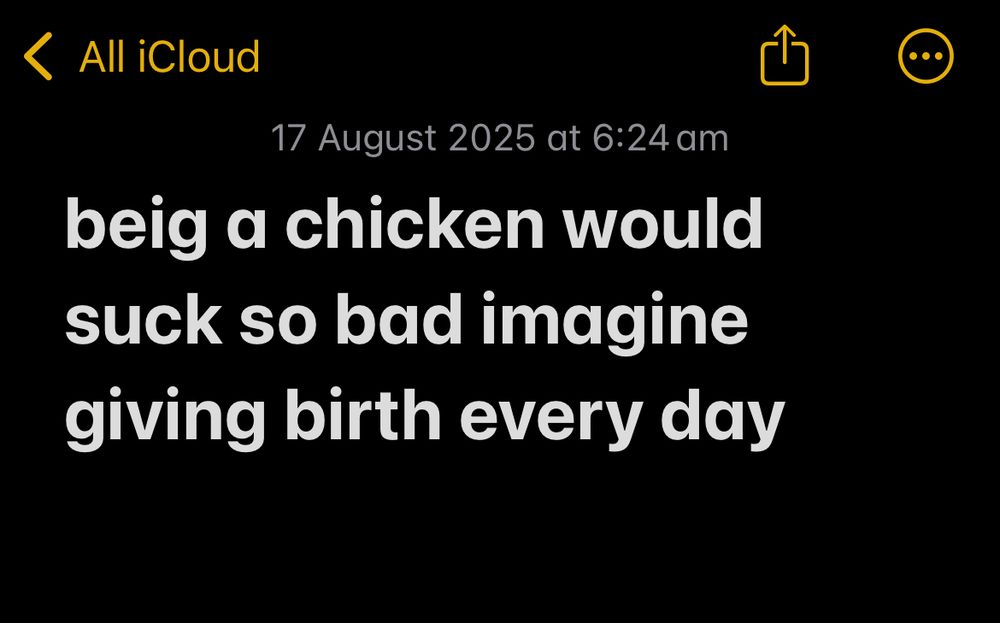 “beig a chicken would suck so bad imagine giving birth every day” written at 6:24am 