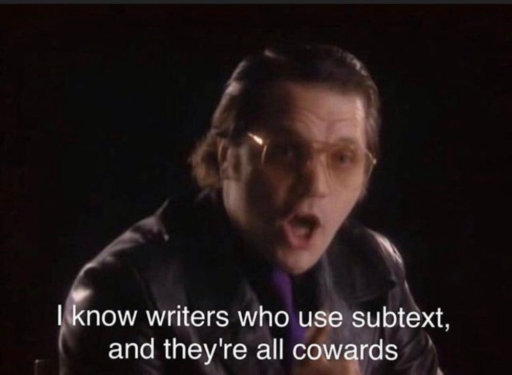 “I know writers who use subtext and they’re all cowards.”