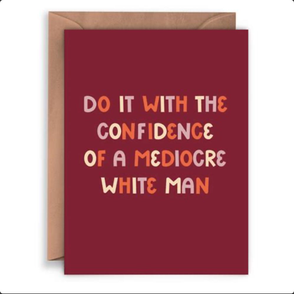 Afbeelding van een kaart met daarop de Tekst:

Do it with the confidence of a mediocre white man


