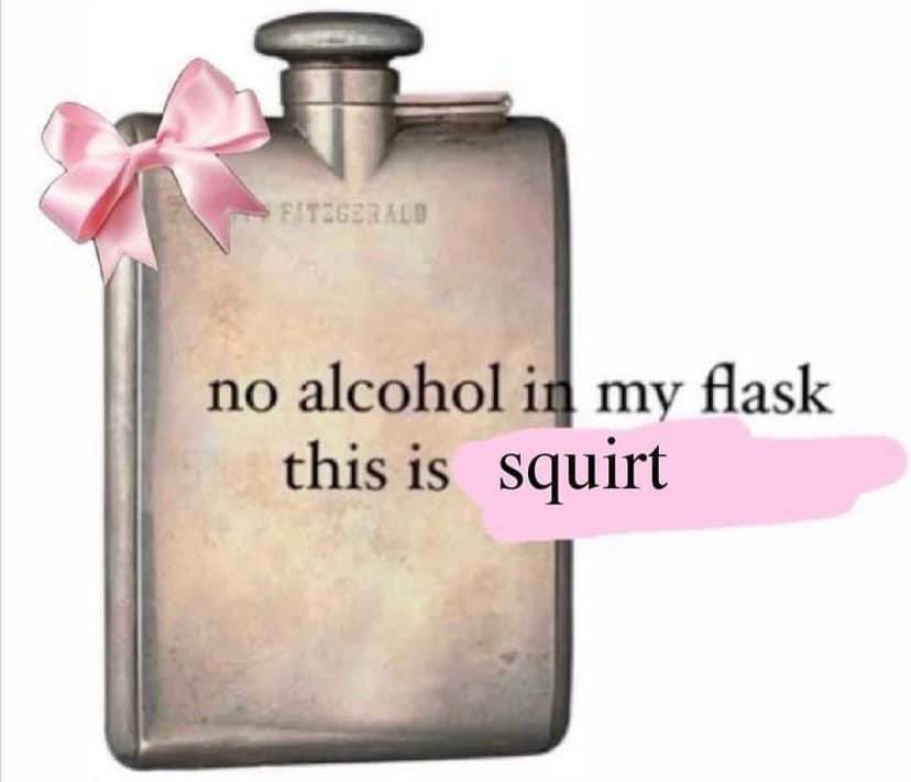 No alcohol in my flask, this is squirt 