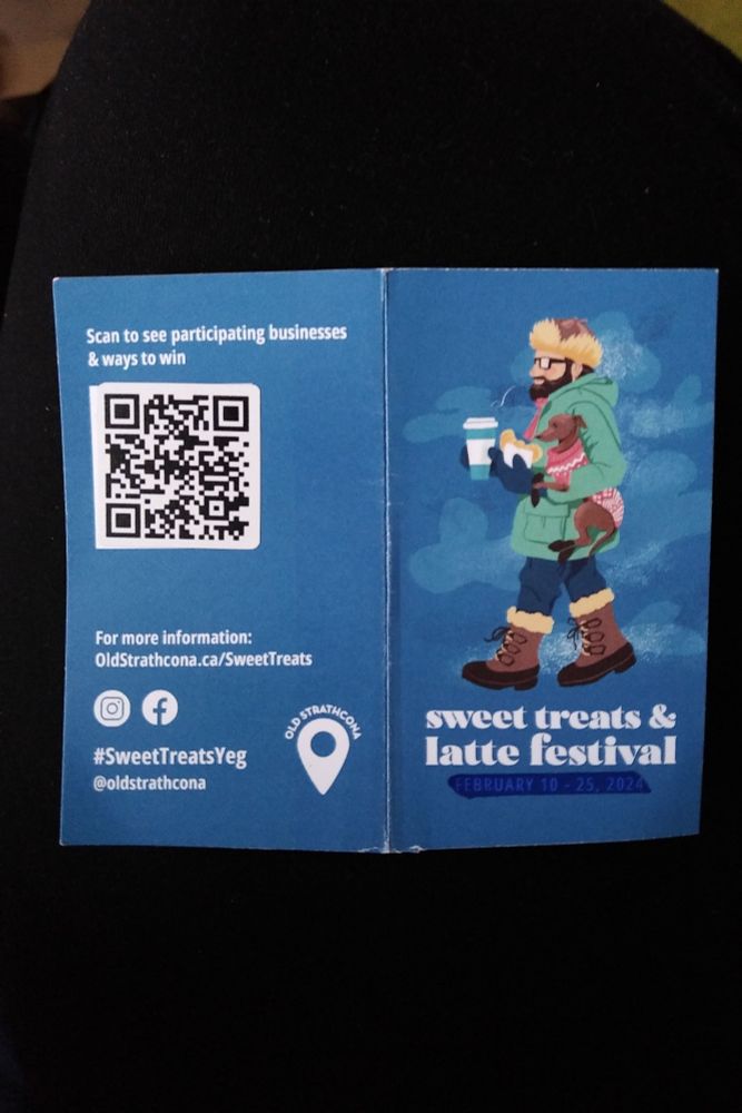 Sweet treats stamp card, folded open to show the front and back (the inside has a bunch of circles for stamps and stickers).
The front has an illustration of a bearded white guy with glasses, in a green parka, fur hat, and fur-lined boots, carrying a brown dog with a red sweater under his arm as he also carries a paper coffee cup and a baked good in a white napkin.
This is above the "sweet treats & latte festival" title in lower-case. (Last year's dates are marked out with a blue felt marker.

The back has a QR code with "scan to see participating businesses & ways to win" above it.

"For more information: Oldstrathcona.ca/SweetTreats"
 Instagram logo facebook logo
#SweetTreatsYeg 
@oldstrathcona
Map pin icon with "Old Strathcona" wrapped around the top.