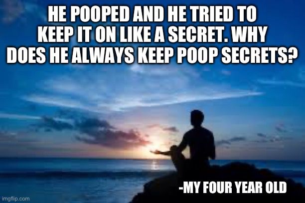 Person meditating on a cliff looking out at the ocean. “He pooped and he tried to keep it on like a secret. Why does he always keep poop secrets?” -my four year old
