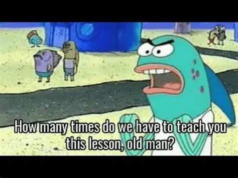 The “how many times do we have to teach you this lesson, old man?” meme, from Spongebob 