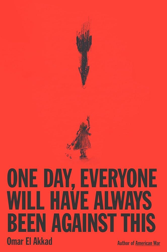 cover of 'One Day, Everyone Will Have Always Been Against This".  A book by Omar El Akkad. It is a bold, bright red, catching peoples attention. The title is bold black letters. In the middle, a rough image of a little girl with flowers in her hand, reaching up towards the sky. A Missile is coming down on her in the other direction. 