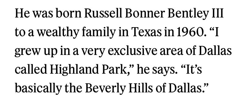 He was born Russell Bonner Bentley III to a wealthy family in Texas in 1960. "I grew up in a very exclusive area of Dallas called Highland Park," he says. "It's basically the Beverly Hills of Dallas."