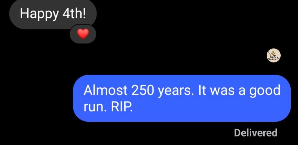 Chat text: "Happy 4th" with an answer: "Almost 250 years. It was a good run. RIP."