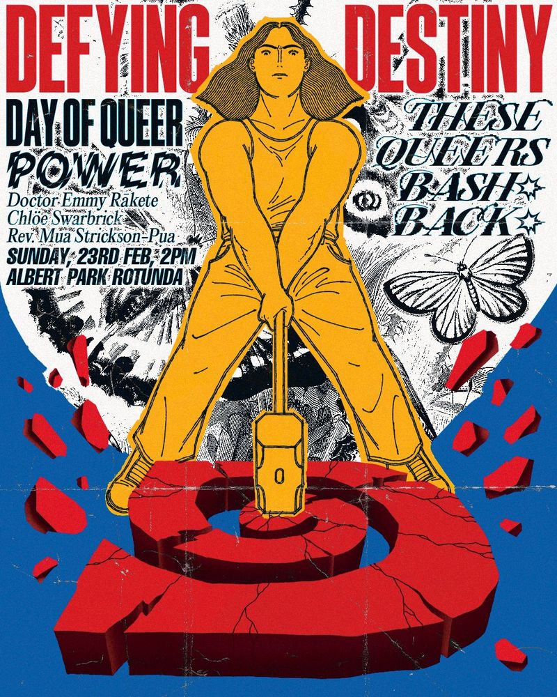 A poster with an illustration of a transgender person hitting Destiny Church's logo with a hammer. Text reads: Defying Destiny: Day of Queer Power. Doctor Emmy Rākete, Chloe Swarbrick, Rev. Mua Strickson-Pua. Sunday 23rd Feb, 2pm, Albert Park Rotunda. These queers bash back.