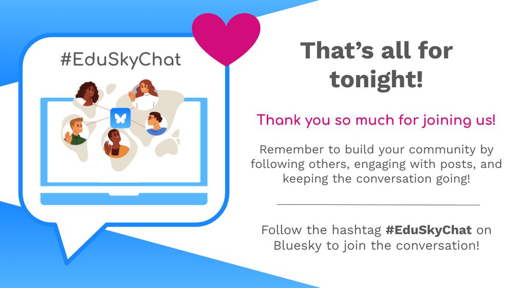 That’s all for tonight! Thank you so much for joining us!

Remember to build your community by following others, engaging with posts, and keeping the conversation going!

Follow the hashtag #EduSkyChat on Bluesky to join the conversation!