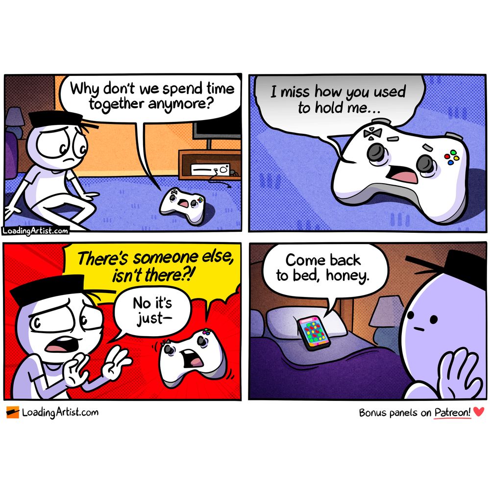 4-panel Loading Artist comic. 1: A game controller asks Hat Guy, "Why don't we spend time together anymore?" 2: It adds, "I miss how you used to hold me..." 3: The controller accuses, "There's someone else, isn't there?!" while Hat Guy replies, "No it's just—" 4: A voice from a phone in bed calls, "Come back to bed, honey," as a Candy Crush-like game glows on screen behind him.