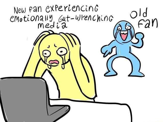 Illustration of a yellow person crying and looking at a screen. A blue person points at the yellow person while laughing and crying at the same time. Text says "New fan experiencing emotionally gut-wrenching media." above the yellow person. Text says "Old fan" above the blue person.