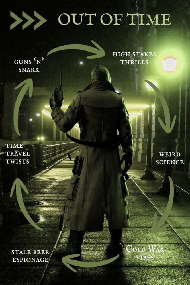 In a picture tinted in vibrant green, a man wearing a long coat and boots stands with his back turned, holding up a gun in his left hand. In front of him is a road leading across a bridge, intermittently lit by street lamps. 

Above the man are three chevrons pointing to headline text that reads : Out of Time

There are six text statements around the man, connected by arrows running clockwise. From the twelve o’clock position these read:

High Stakes Thrills
Weird Science
Cold War vibes
Stale beer espionage
Time travel twists
Guns ‘n’ snark

