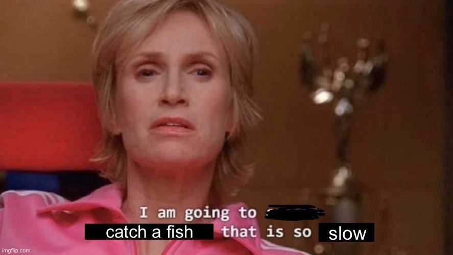 Sue Sylvester from Glee, caption edited to say “I am going to catch a fish that is so slow”