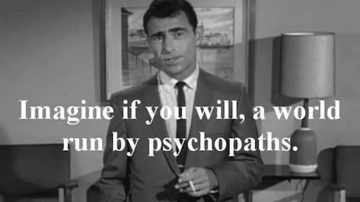 Meme of the 1950s show the twilight zone stating "imagine if you will, a world run by psychopaths."