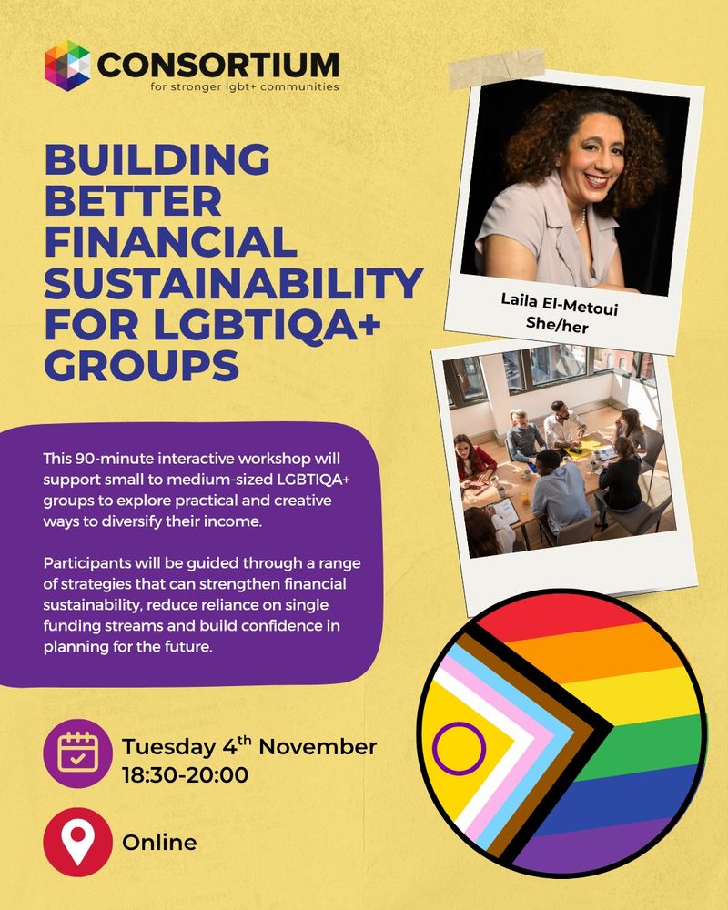 This image has a yellow background with photos of a person smiling at the camera and a group of people sitting around a table. There is an illustration of the LGBTQIA+ inclusive pride flag. The dark blue and white text reads: Building Better Financial Sustainability for LGBTIQA+ Groups. This 90-minute interactive workshop will support small to medium-sized LGBTIQA+ groups to explore practical and creative ways to diversify their income.
 
Participants will be guided through a range of strategies that can strengthen financial sustainability, reduce reliance on single funding streams and build confidence in planning for the future.
 
Tuesday 4th November
18:30-20:00
Online