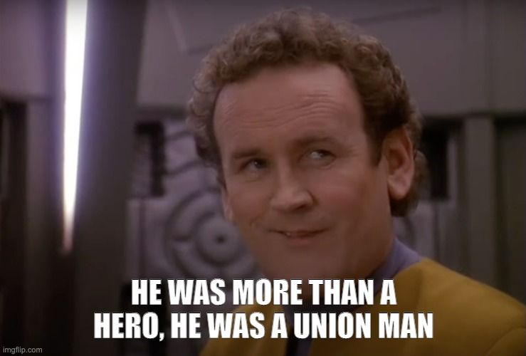 Image of Chief O'Brien from Star Trek: Deep Space Nine. Specifically, the episode "Bar Association."

Quote: "He was more than a hero, he was a union man."