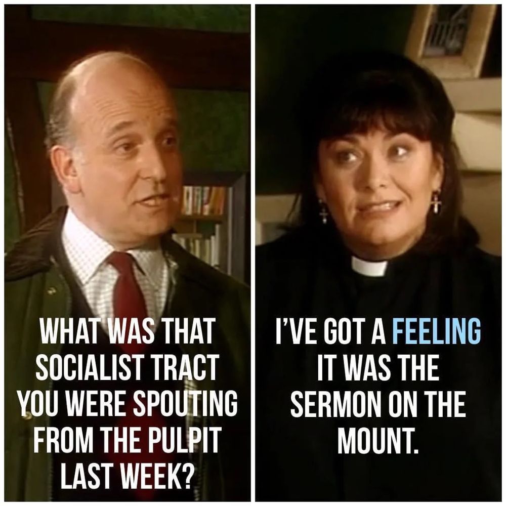David Horton:  What was that socialist tract you were spouting from the pulpit last week?
Geraldine:  I've got a feeling it was the Sermon on the Mount
