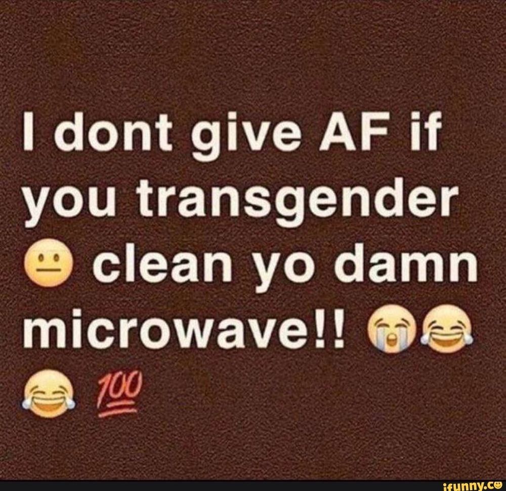 I dont give AF if you transgender 😐 clean yo damn microwave!! 😭😂😂💯
