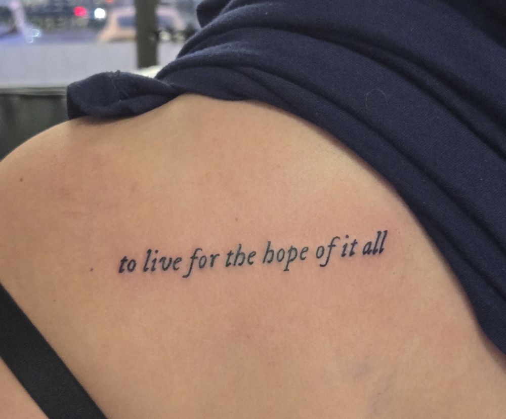 Tattoo that says "to live for the hope of it all"