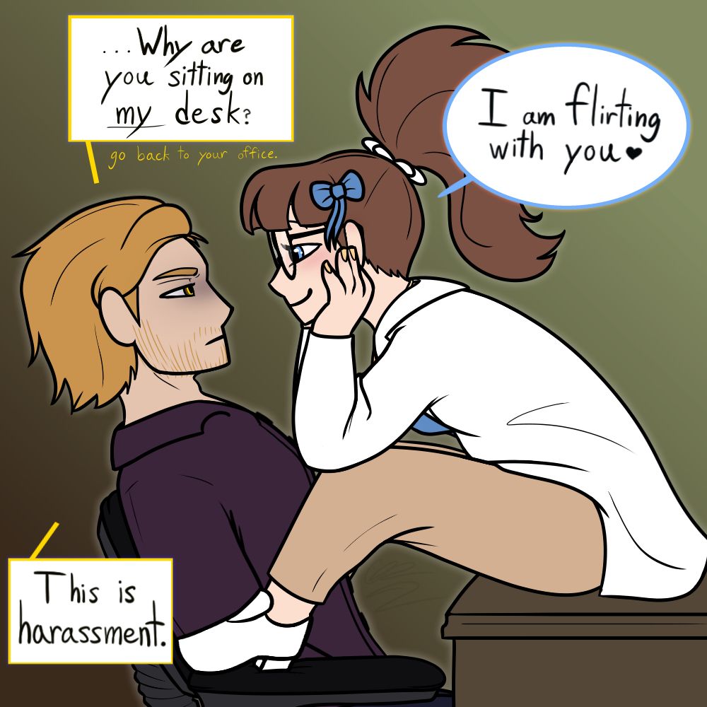 A digital drawing featuring two OCs (Joshua and Katrina) that heavily references an existing comic panel from another artist.
Katrina is sitting on a desk, facing Joshua, with her shoes on the arms of his chair. Joshua is leaning away from her while she leans toward him, with her chin on her hands, with a smile.

Three text boxes:
J: "...Why are you sitting on my desk?" with "go back to your office" written below it.
K: "I am flirting with you" with a heart for a period.
J: "This is harassment"